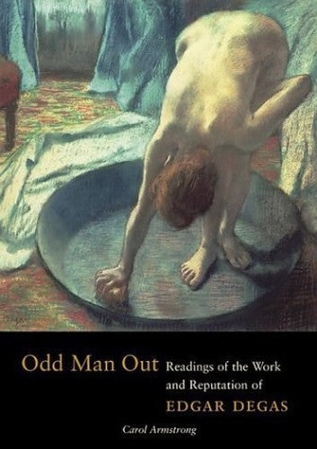 Odd Man Out  Readings of the Work and Reputation of Edgar Degas