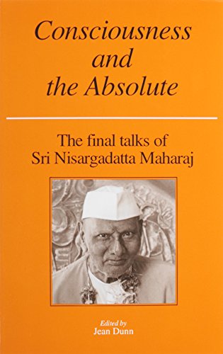 Consciousness and the Absolute : the Final Talks of Sri Nisargadatta Maharaj