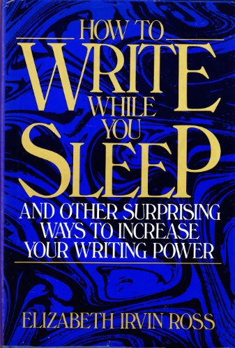 How to Write While You Sleep: And Other Surprising Ways to Increase Your Writing Power
