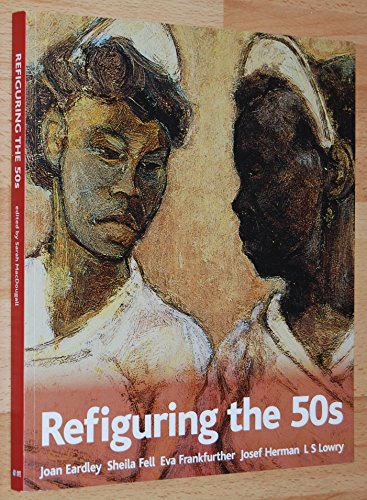 Refiguring the 50s : Joan Eardley, Sheila Fell, Eva Frankfurther, Josef Herman, L S Lowry