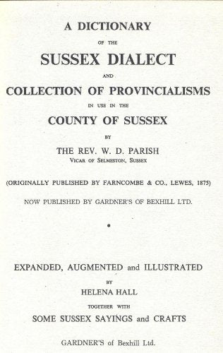 A Dictionary of the Sussex Dialect and Collection of Provincialisms in Use in the County of Sussex: Expanded, Augmented and Illustrated Together with some Sussex Sayings and Crafts