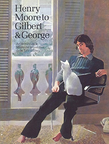 Henry Moore to Gilbert & George: Art britannique moderne provenant de la Tate Gallery: Palais des Beaux-Arts de Bruxelles, 28 septembre-17 novembre 1973: ... en collaboration avec le British Council