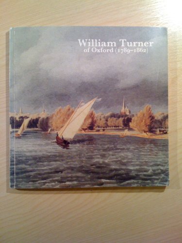 William Turner of Oxford (1789-1862): A catalogue of a touring exhibition held at Oxfordshire County Museum, Woodstock, 9 September-28 October 1984, ... Bolton, 15 December 1984-19 January 1985