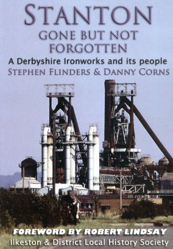 Stanton - Gone But Not Forgotten: A Derbyshire Ironworks and its People