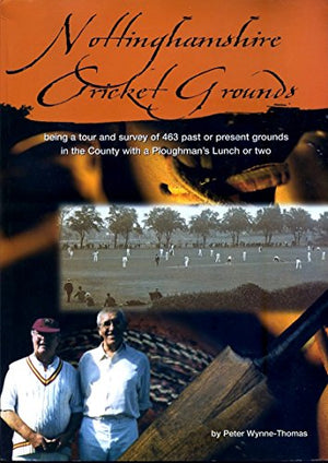 NOTTINGHAMSHIRE CRICKET GROUNDS Being a Tour of 463 Past or Present Grounds in the County with a Ploughman's Lunch or Two