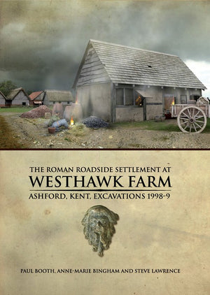 The Roman Roadside Settlement at Westhawk Farm, Ashford, Kent