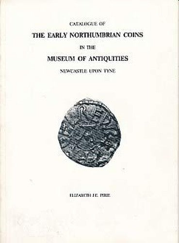 Catalogue of Early Northumbrian Coins in the Museum of Antiquities, Newcastle-upon-Tyne