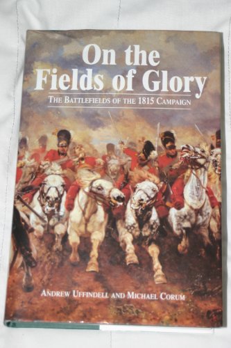 On The Fields Of Glory - The Battlefields Of The 1815 Campaign