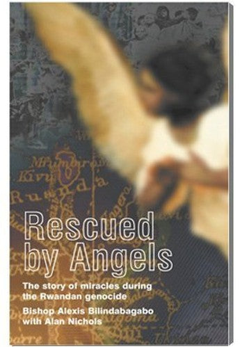 Rescued by Angels : the Story of Miracles during the Rwandan Genocide