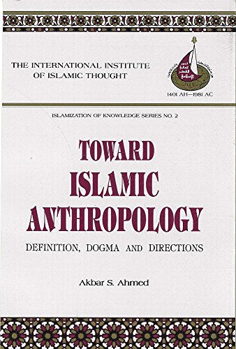 Toward Islamic Anthropology: Definition, Dogma, and Directions (Islamization of Knowledge Series)