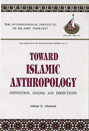 Toward Islamic Anthropology: Definition, Dogma, and Directions (Islamization of Knowledge Series)