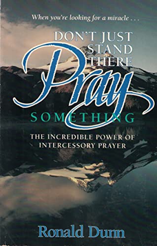 Don't Just Stand There, Pray Something: The Incredible Power of Intercessory Prayer