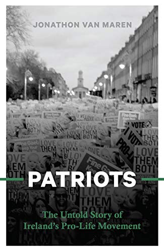 PATRIOTS: The Untold Story of Ireland’s Pro-Life Movement By Van Maren ...