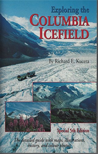 Exploring Columbia Icefield Special 5th Edition (The Detailed Guide With Maps, Illustration, History and Colour Photos)