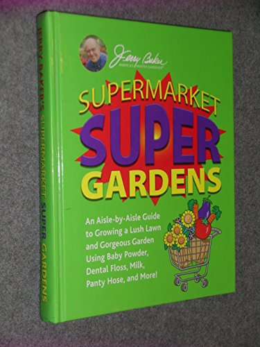 Supermarket Super Gardens: An Aisle-By-Aisle Guide to Growing a Lush Lawn and Gorgeous Garden Using Baby Powder, Dental Floss, Milk, Panty Hose, and More!
