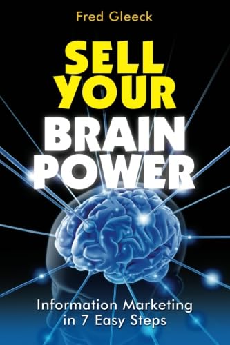 Sell Your Brain Power: Information Marketing in 7 Easy Steps