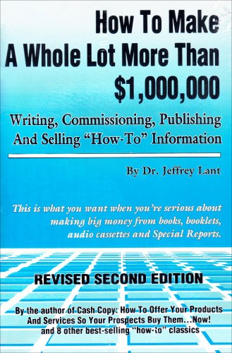 How to Make a Whole Lot More Than 1, 000, 000 Dollars Writing, Commissioning, Publishing and Selling How to Information