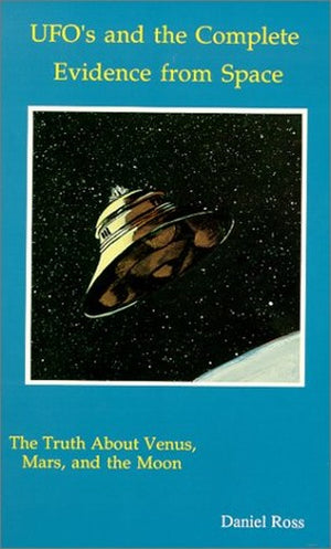 UFO's and the Complete Evidence from Space: the Truth about Venus, Mars and the Moon