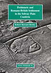Prehistoric and Romano-British Settlement in the Solway Plain, Cumbria