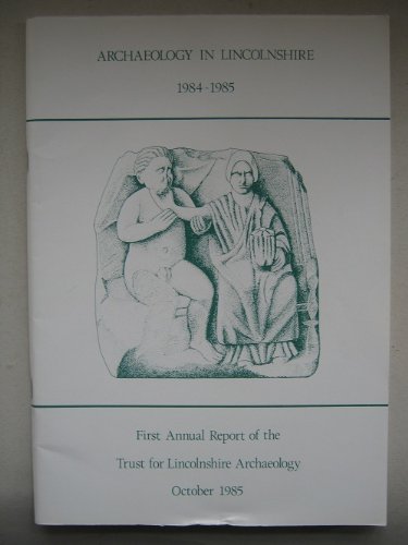 Archaeology in Lincolnshire 1984-1985: First Annual Report of the Trust for Lincolnshire Archaeology October 1985
