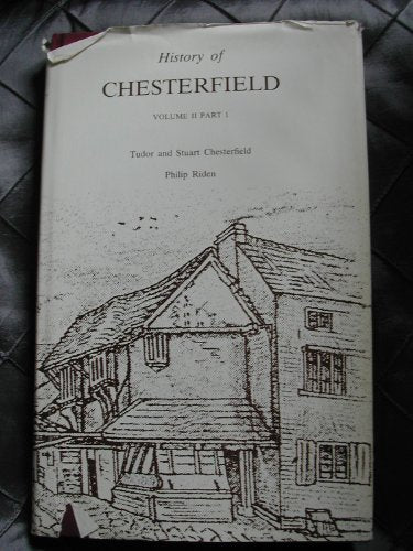 History of Chesterfield, Vol. 2, Part 1: Tudor and Stuart Chesterfield ...