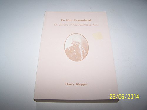 To Fire Committed: The History of Fire-Fighting in Kent
