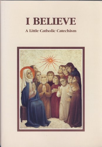 I Believe - A Little Catholic Catechism