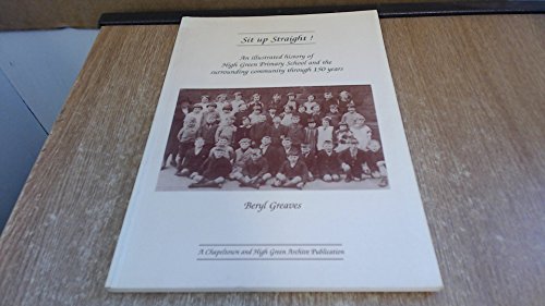 Sit Up Straight! An Illustrated History of High Green Primary School and the Surrounding Community Through 150 Years.