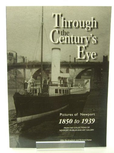 Through the century's eye: Pictures of Newport 1850 to 1939 : from the collection of Newport Museum and Art Gallery : a personal selection by Mike Buckingham and Richard Frame