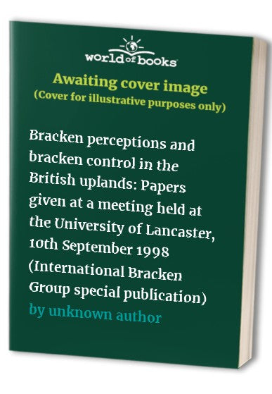 Bracken perceptions and bracken control in the British uplands: Papers given at a meeting held at the University of Lancaster, 10th September 1998 (International Bracken Group special publication)