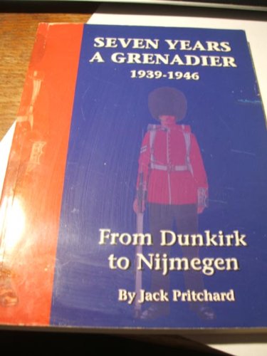 Seven Years a Grenadier 1939-1946: From Dunkirk to Nijmegen