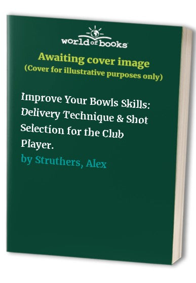Improve Your Bowls Skills: Delivery Technique & Shot Selection for the Club Player.