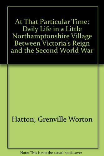 At That Particular Time: Daily Life in a Little Northamptonshire Village Between Victoria's Reign and the Second World War
