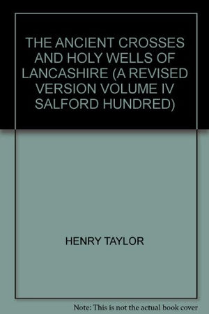 THE ANCIENT CROSSES AND HOLY WELLS OF LANCASHIRE (A REVISED VERSION VOLUME IV SALFORD HUNDRED)