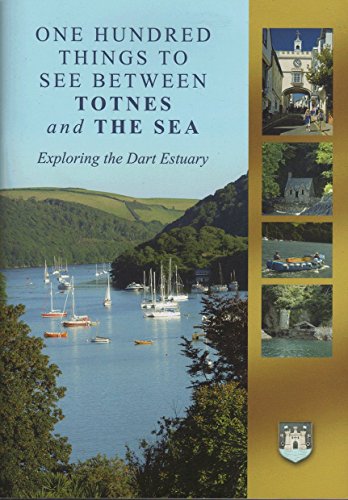 ONE HUNDRED THINGS TO SEE BETWEEN TOTNES and THE SEA Exporing the Dart Estuary