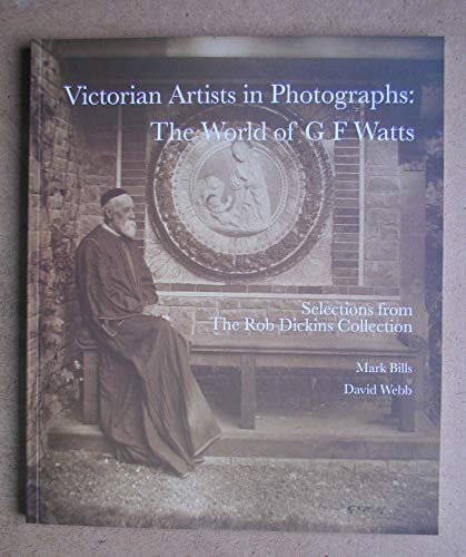 Victorian Artists In Photographs: The World Of G. F. Watts: Selections From The Rob Dickins Collection
