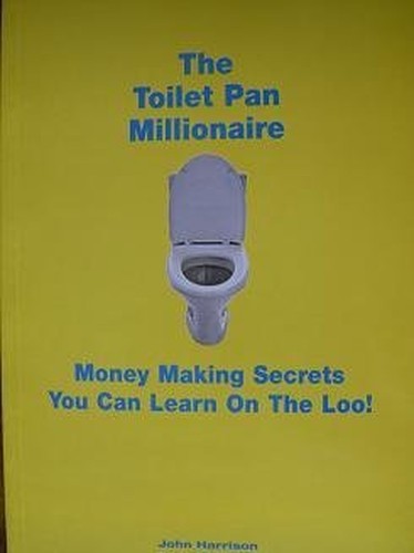 The Toilet Pan Millionaire: Money Making Secrets You Can Learn On The Loo