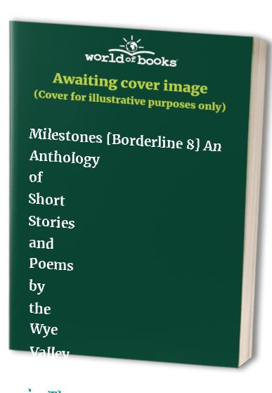Milestones [Borderline 8] An Anthology of Short Stories and Poems by the Wye Valley Writers