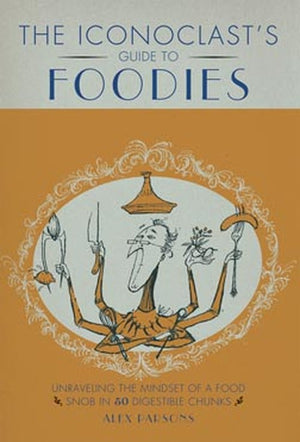 AN Iconoclast's Guide to Foodies