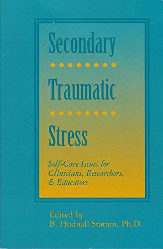 Secondary Traumatic Stress: Self Care Issues for Clinicians, Researchers and Educators