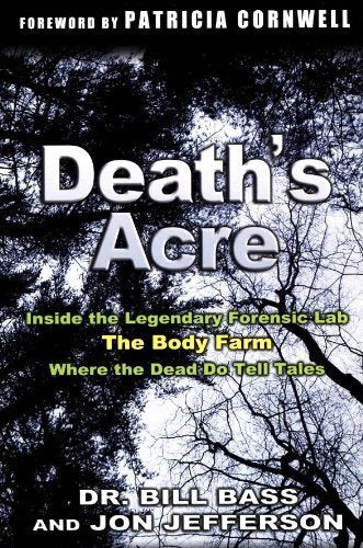 Death's Acre: Inside the Legendary Forensic Lab The Body Farm Where the Dead do Tell Tales