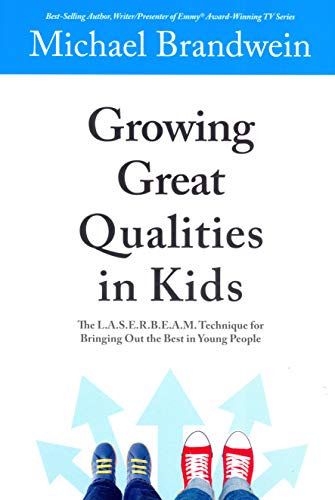 Growing Great Qualities in Kids: The L.A.S.E.R.B.E.A.M. Technique for Bringing Out the Best in Young People