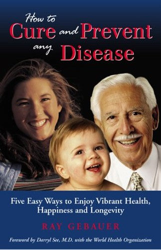 How to cure and prevent any disease: Five easy ways you can enjoy vibrant health, happiness and longevity
