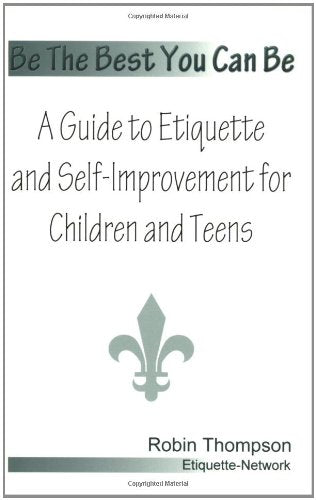 Be The Best You Can Be A Guide to Etiquette and SelfImprovement for Children and Teens
