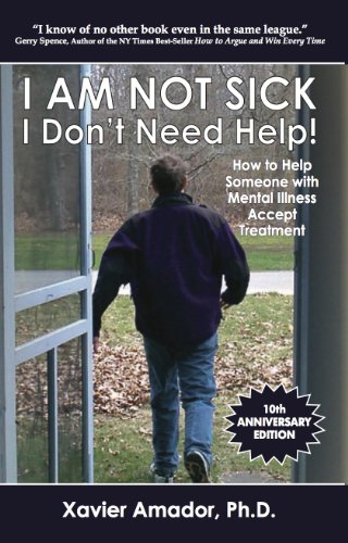 I Am Not Sick I Don't Need Help!: How to Help Someone with Mental Illness Accept Treatment