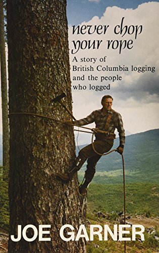 Never chop your rope: A story of British Columbia logging and the people who logged (Signed by author!!!)