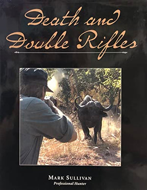 DEATH AND DOUBLE RIFLES. By Mark Sullivan, Professional Hunter. Together with the DVD - DEATH AT MY FEET featuring Mark Sullivan.