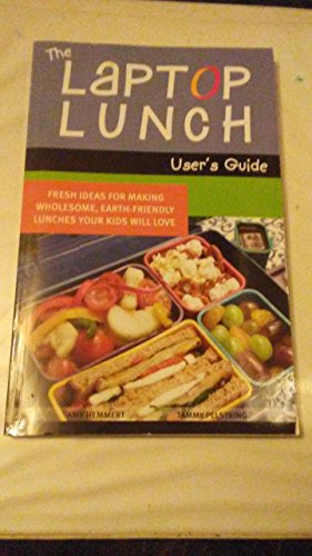 The Laptop Lunch User's Guide: Fresh Ideas for Making Wholesome, Earth-friendly Lunches Your Kids Will Love