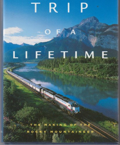 TRIP OF A LIFETIME - The Making of the Rocky Mountaineer : Revised and Updated Second Edition