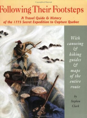 Following Their Footsteps: A Travel Guide and History of the 1775 Secret Expedition to Capthre Quebec